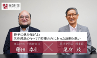 得手に帆を挙げよ：尾身 茂氏のキャリア変遷の内にあった決断と想い